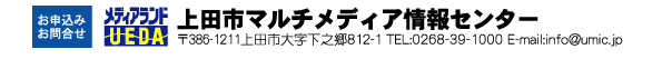 ���\���݁A���⍇�� ��c�s�}���`���f�B�A���Z���^�[ TEL0268-39-1000,E-MAIL�Finfo@umic.jp,��c�s���V��812-1