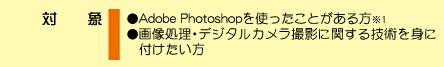 �ΏہFAdobe Photoshop���g�������Ƃ�������A�摜�����E�f�W�^���J�����B�e�Ɋւ���Z�p��g�ɕt��������