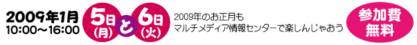 2009年1月5日(月)・6日(火)10:00～16:00 参加費・無料