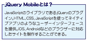 jQuery Mobile�Ƃ́@JavaScript�̃��C�u�����ł���jQuery�̃v���O�C���BHTML�ACSS�AJavaScript���g���ăl�C�e�B�u�A�v���̂悤�ȃ��[�U�[�C���^�[�t�F�[�X��񋟁BiOS�AAndroid�Ȃǂ̃u���E�U�[�ɑΉ������T�C�g�𐧍삷�邱�Ƃ��ł���B