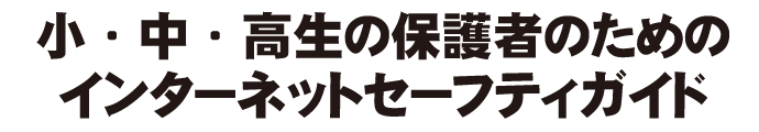 小・中・高生の保護者のためのインターネットセーフティガイド