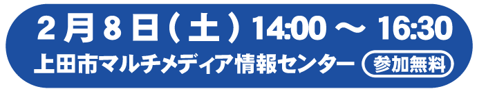 2月8日（土） 14:00～16:30 上田市マルチメディア情報センター