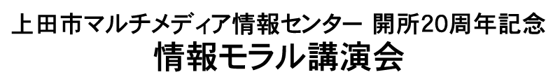 上田市マルチメディア情報センター 開所20周年記念 情報モラル講演会