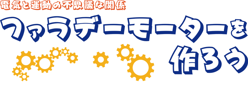 サイエンスカフェ　電気と運動の不思議な関係　ファラデーモーターを作ろう