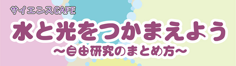 サイエンスカフェ　水と光をつかまえよう　自由研究のまとめ方