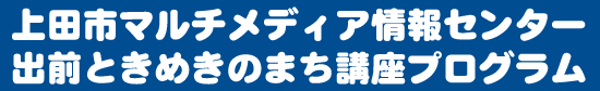 上田市マルチメディア情報センター出前ときめきのまち講座プログラム